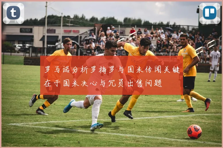 罗马诺分析罗梅罗与国米传闻关键在于国米决心与冗员出售问题