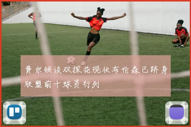 费尔顿谈双探花现状布伦森已跻身联盟前十球员行列