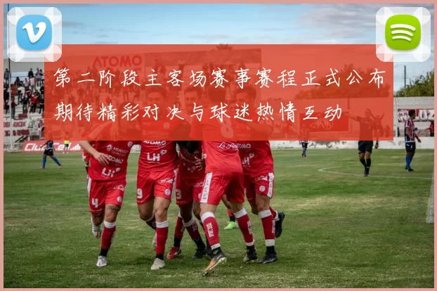 第二阶段主客场赛事赛程正式公布期待精彩对决与球迷热情互动