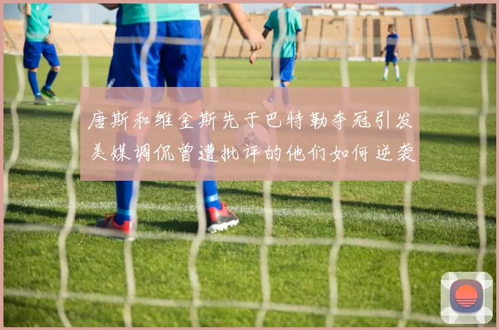 唐斯和维金斯先于巴特勒夺冠引发美媒调侃曾遭批评的他们如何逆袭