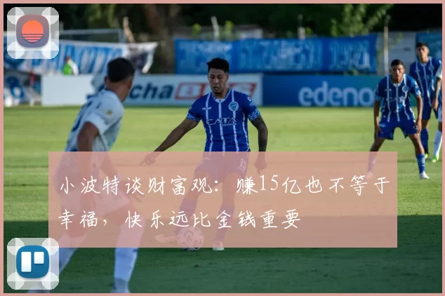 小波特谈财富观：赚15亿也不等于幸福，快乐远比金钱重要