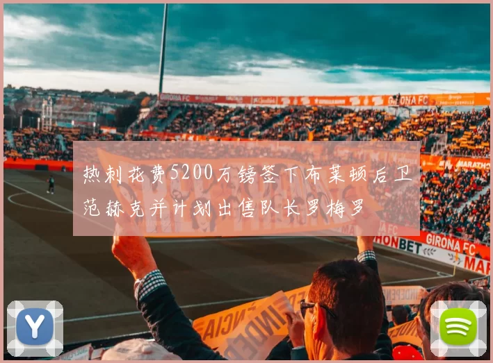热刺花费5200万镑签下布莱顿后卫范赫克并计划出售队长罗梅罗