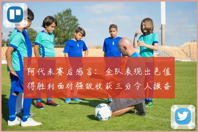 阿代米赛后感言：全队表现出色值得胜利面对强敌收获三分令人振奋