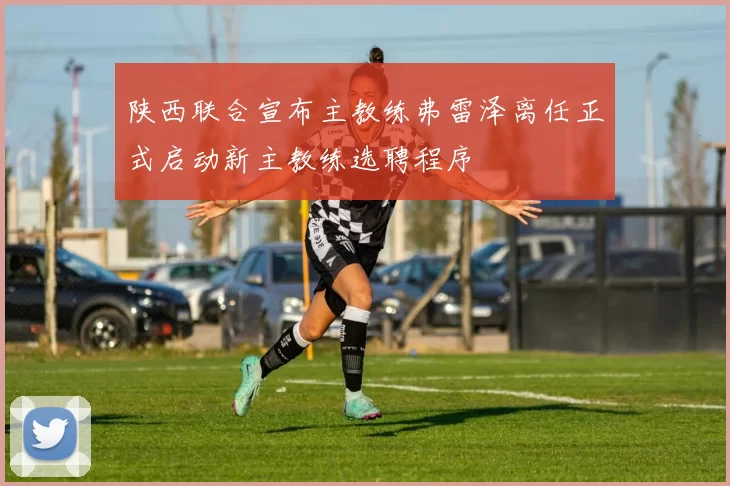 陕西联合宣布主教练弗雷泽离任正式启动新主教练选聘程序