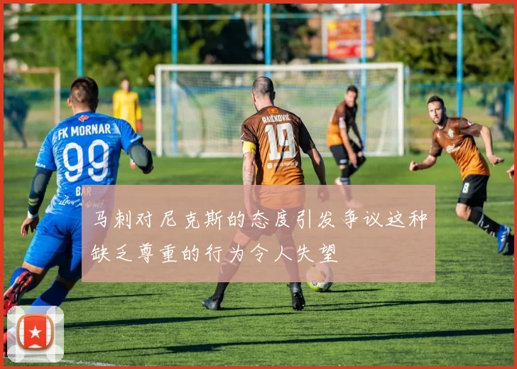 马刺对尼克斯的态度引发争议这种缺乏尊重的行为令人失望