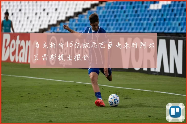 马竞标价15亿欧元巴萨尚未对阿尔瓦雷斯提出报价