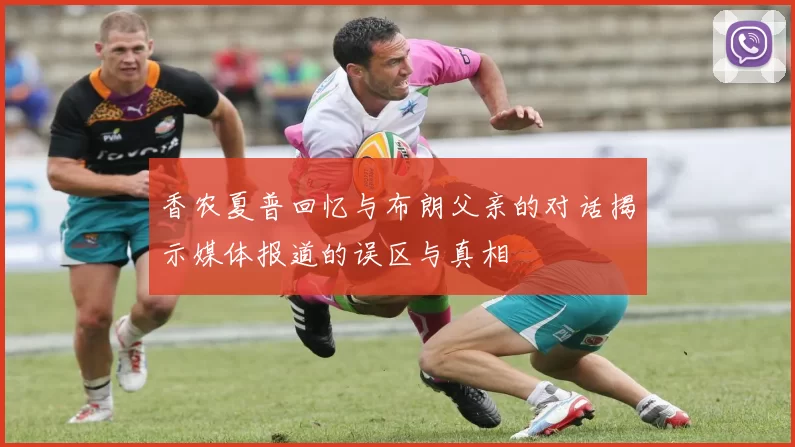 香农夏普回忆与布朗父亲的对话揭示媒体报道的误区与真相